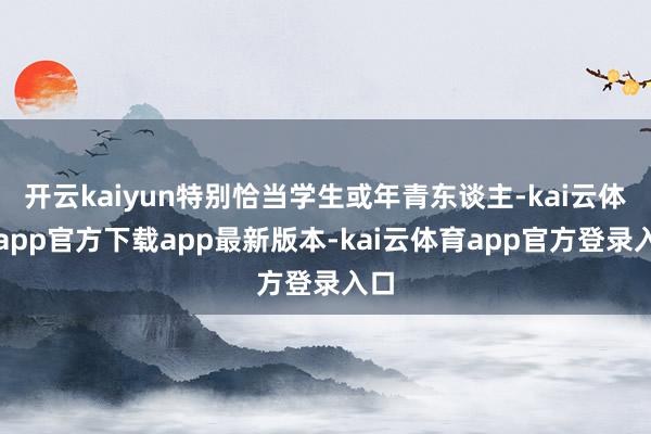 开云kaiyun特别恰当学生或年青东谈主-kai云体育app官方下载app最新版本-kai云体育app官方登录入口