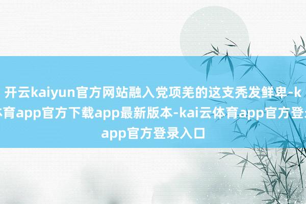 开云kaiyun官方网站融入党项羌的这支秃发鲜卑-kai云体育app官方下载app最新版本-kai云体育app官方登录入口