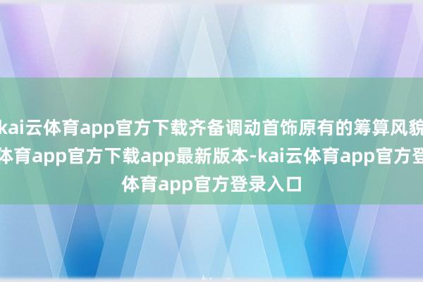 kai云体育app官方下载齐备调动首饰原有的筹算风貌-kai云体育app官方下载app最新版本-kai云体育app官方登录入口