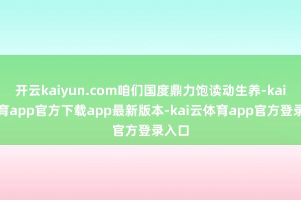 开云kaiyun.com咱们国度鼎力饱读动生养-kai云体育app官方下载app最新版本-kai云体育app官方登录入口