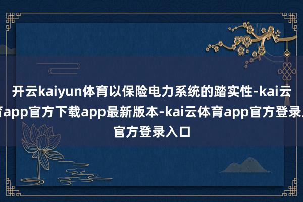 开云kaiyun体育以保险电力系统的踏实性-kai云体育app官方下载app最新版本-kai云体育app官方登录入口