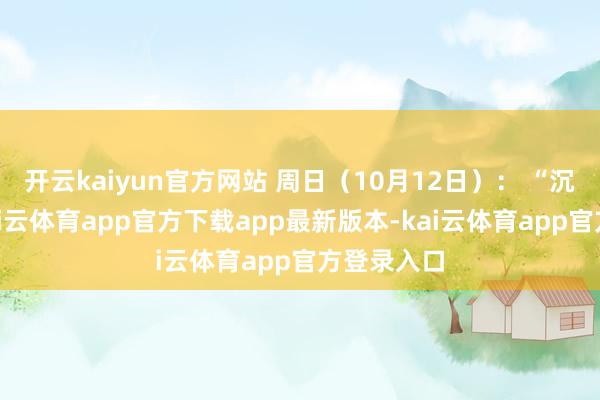 开云kaiyun官方网站 周日（10月12日）： “沉着日”-kai云体育app官方下载app最新版本-kai云体育app官方登录入口