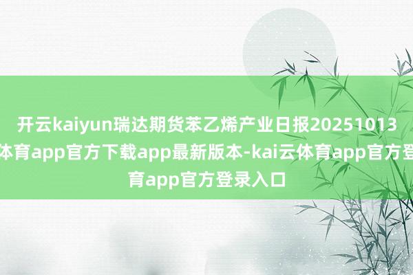 开云kaiyun瑞达期货苯乙烯产业日报20251013-kai云体育app官方下载app最新版本-kai云体育app官方登录入口