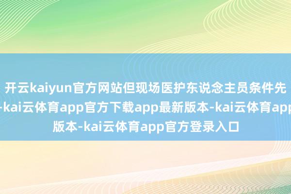 开云kaiyun官方网站但现场医护东说念主员条件先办理缴费手续-kai云体育app官方下载app最新版本-kai云体育app官方登录入口