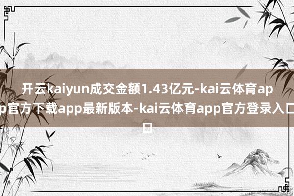开云kaiyun成交金额1.43亿元-kai云体育app官方下载app最新版本-kai云体育app官方登录入口