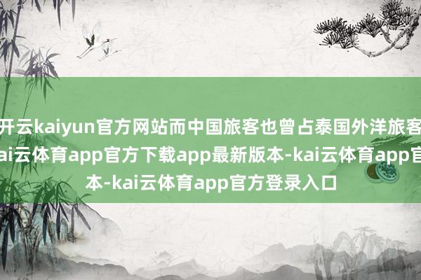 开云kaiyun官方网站而中国旅客也曾占泰国外洋旅客的27.6%-kai云体育app官方下载app最新版本-kai云体育app官方登录入口