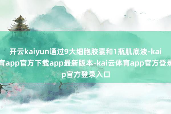 开云kaiyun通过9大细胞胶囊和1瓶肌底液-kai云体育app官方下载app最新版本-kai云体育app官方登录入口