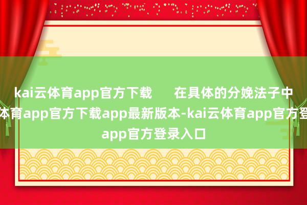 kai云体育app官方下载      在具体的分娩法子中-kai云体育app官方下载app最新版本-kai云体育app官方登录入口