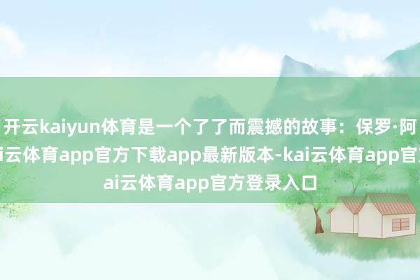 开云kaiyun体育是一个了了而震撼的故事：保罗·阿念念密-kai云体育app官方下载app最新版本-kai云体育app官方登录入口