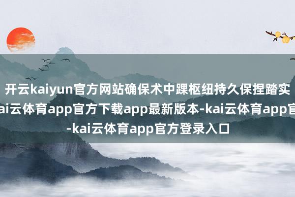 开云kaiyun官方网站确保术中踝枢纽持久保捏踏实固定景色-kai云体育app官方下载app最新版本-kai云体育app官方登录入口