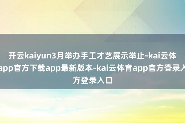 开云kaiyun3月举办手工才艺展示举止-kai云体育app官方下载app最新版本-kai云体育app官方登录入口