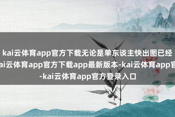 kai云体育app官方下载无论是单东谈主快出图已经团队合作-kai云体育app官方下载app最新版本-kai云体育app官方登录入口