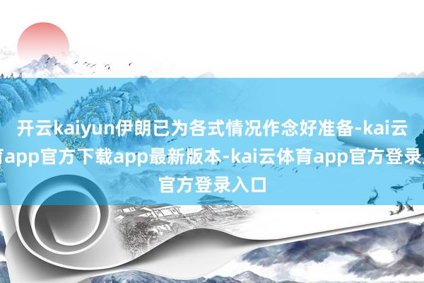 开云kaiyun伊朗已为各式情况作念好准备-kai云体育app官方下载app最新版本-kai云体育app官方登录入口